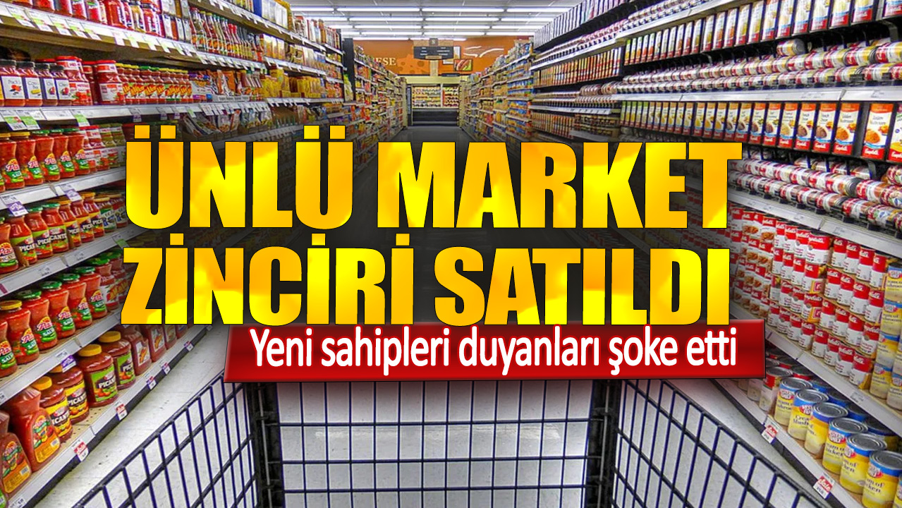 Ünlü market zinciri satıldı! Yeni sahipleri duyanları şoke etti