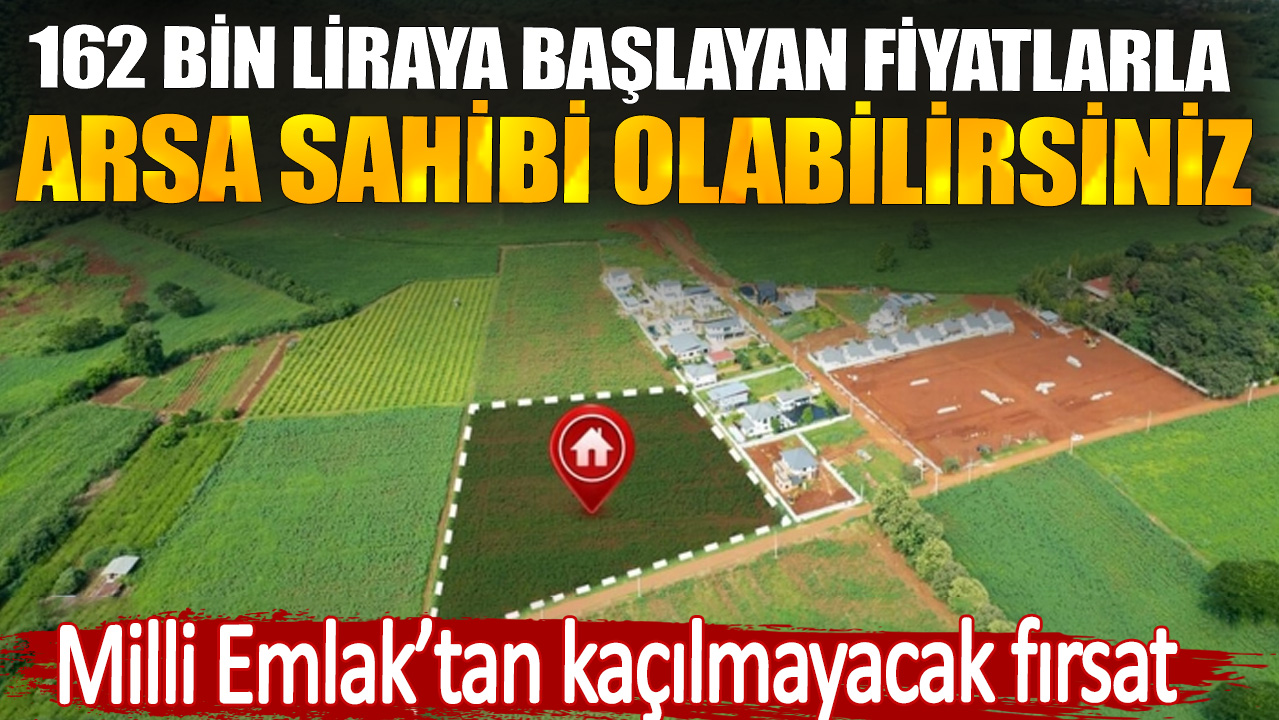 Milli Emlak’tan kaçılmayacak fırsat. 162 bin liraya başlayan fiyatlarla arsa sahibi olabilirsiniz