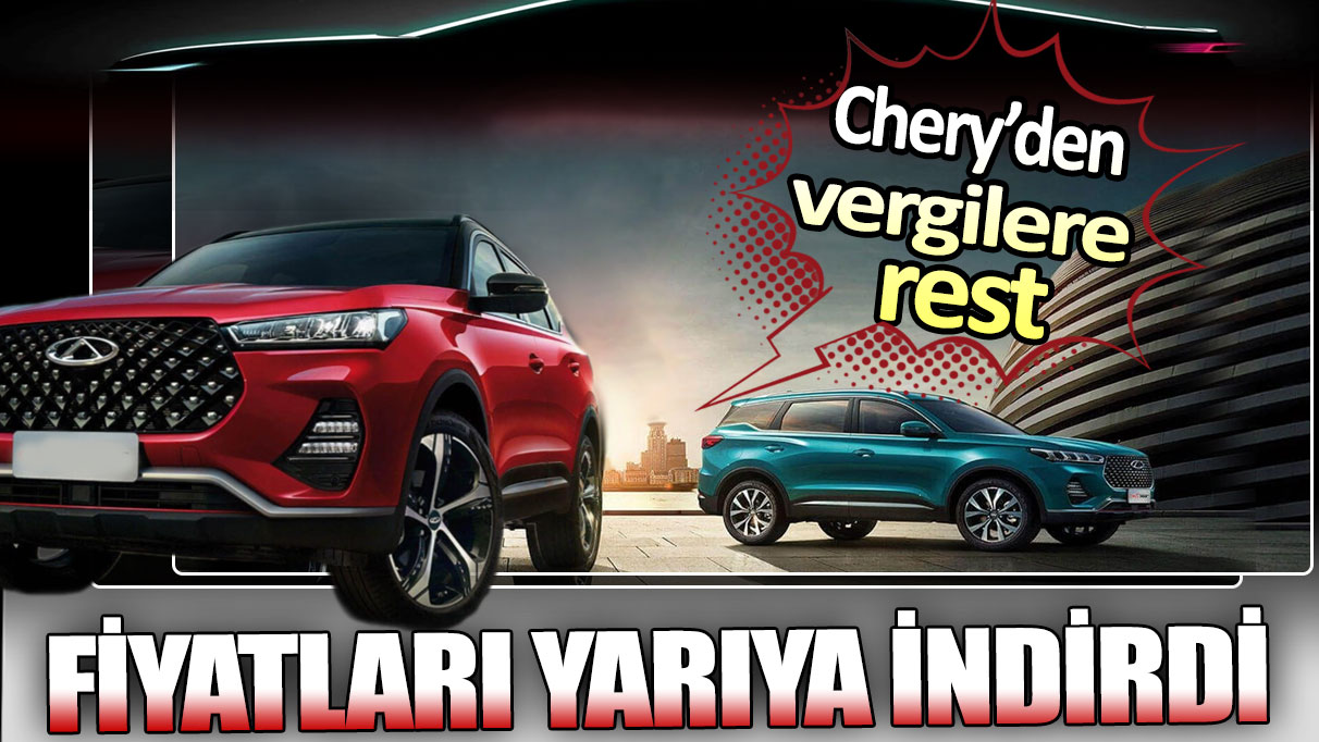 Chery vergileri geri çekti. Fiyatları yarıya indirdi