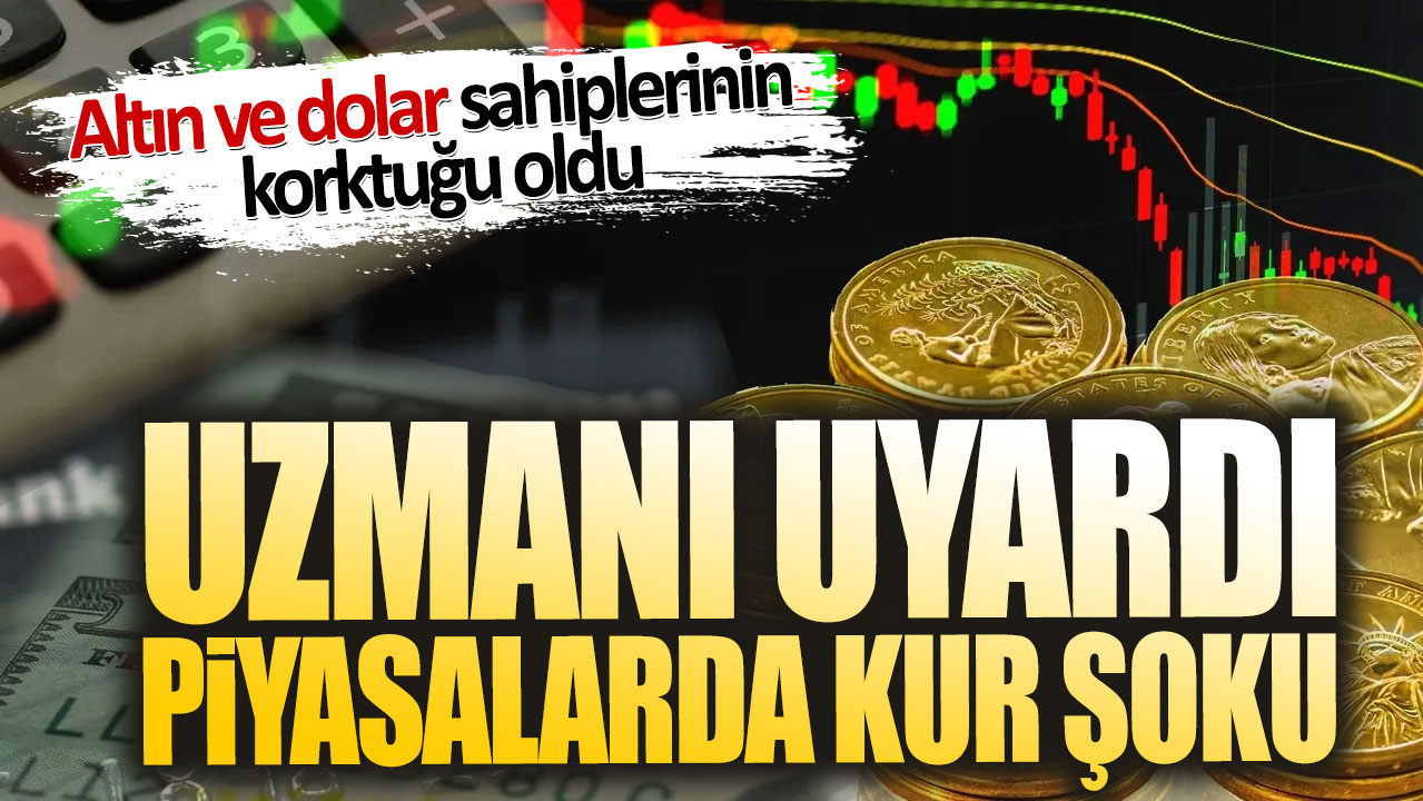 Altın ve dolar sahiplerinin korktuğu oldu. Uzmanı uyardı piyasalarda kur şoku