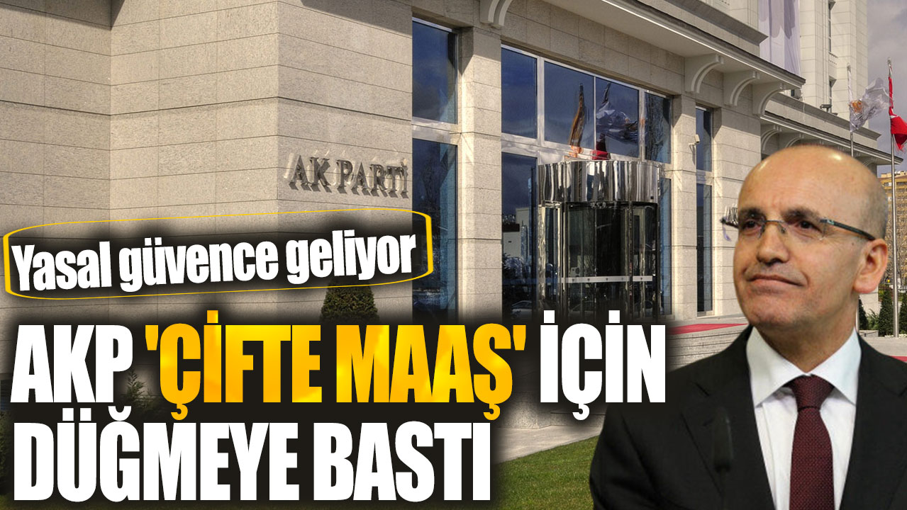 AKP çifte maaş için düğmeye bastı: Yasal güvence geliyor