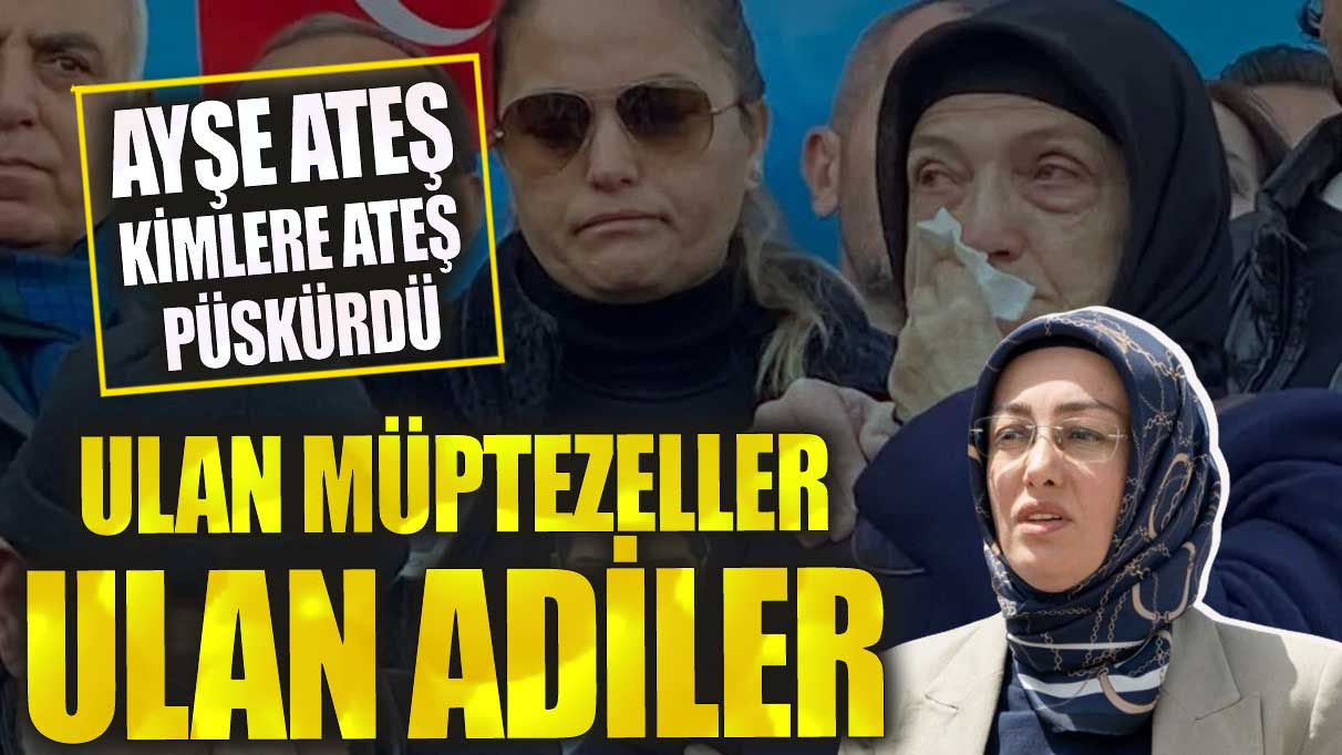 Ayşe Ateş, kimlere ateş püskürdü. Ulan müptezelle ulan adiler