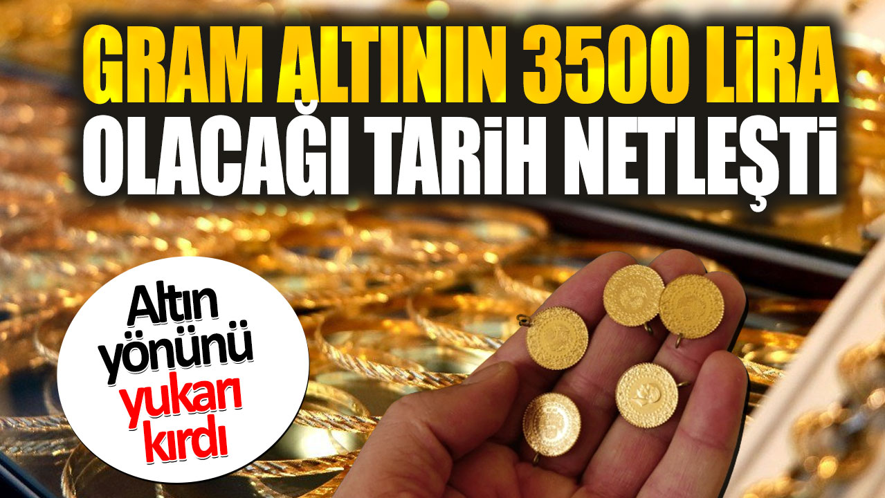 Gram altının 3500 lira olacağı tarih netleşti. Altın yönünü yukarı kırdı