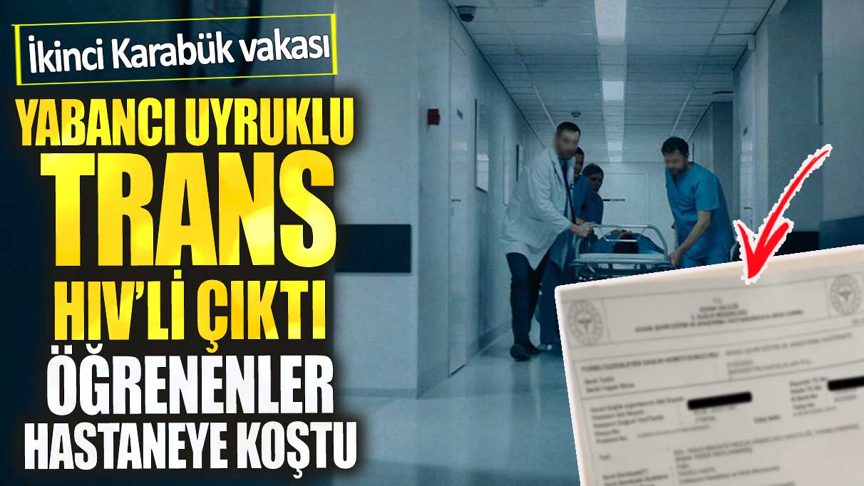 İkinci Karabük vakası! Yabancı uyruklu trans HİV'li çıktı. Öğrenen herkes hastaneye koştu