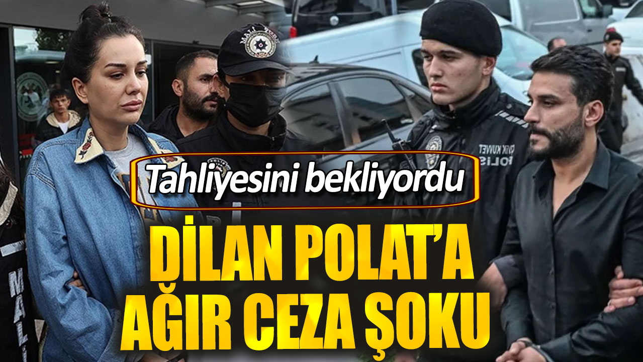 Tahliyesini bekliyordu. Dilan Polat'a ağır ceza şoku