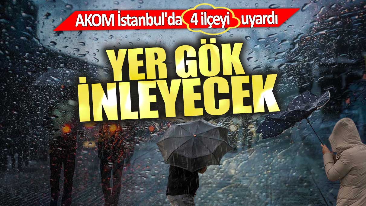 AKOM İstanbul'da 4 ilçeyi uyardı. Yer gök inleyecek