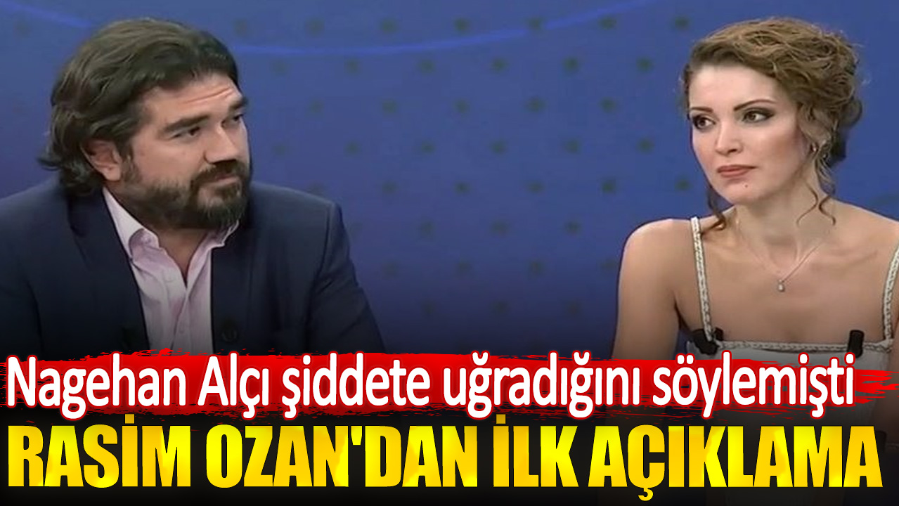 Nagehan Alçı şiddete uğradığını söylemişti. Rasim Ozan'dan ilk açıklama