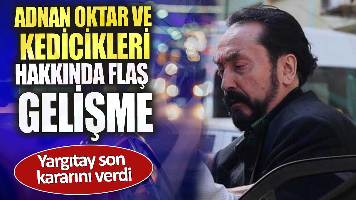 Adnan Oktar ve kedicikleri hakkında flaş gelişme. Yargıtay son kararını verdi