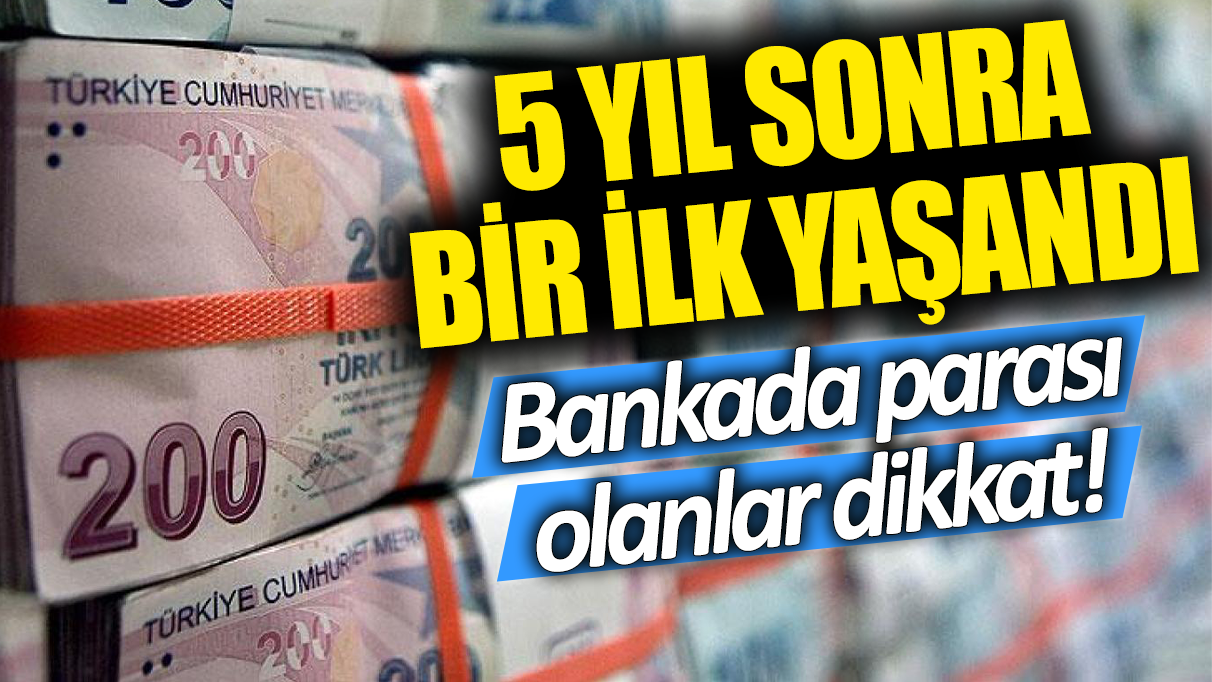 Bankada parası olanlar dikkat. 5 yıl sonra bir ilk yaşandı