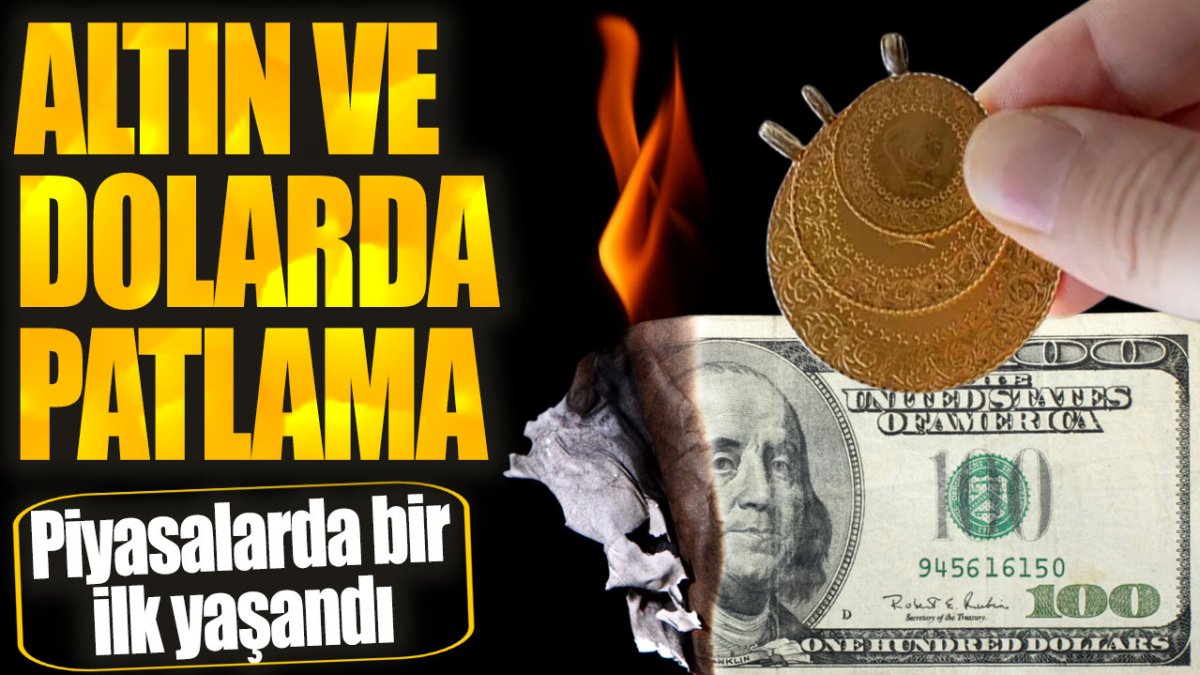 Altın ve dolarda patlama. Piyasalarda bir ilk yaşandı