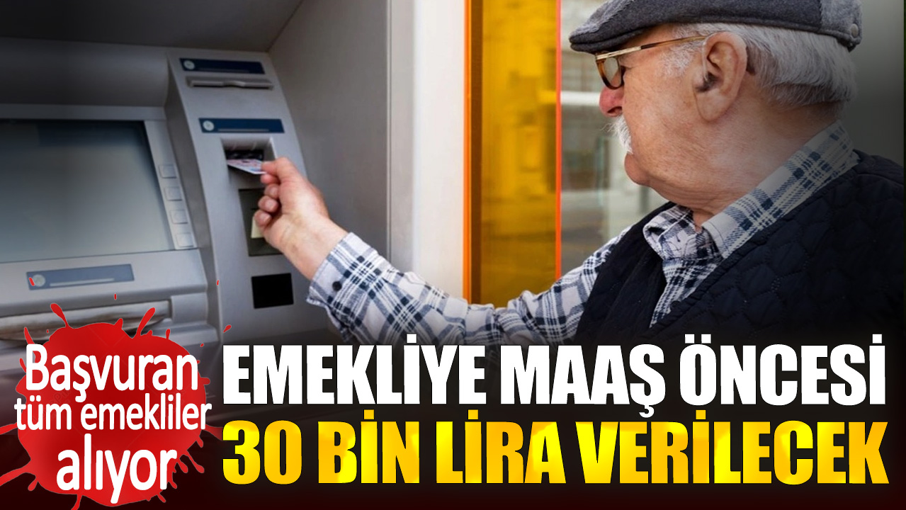 Emekliye maaş öncesi 30 bin lira verilecek. Başvuran tüm emekliler alıyor