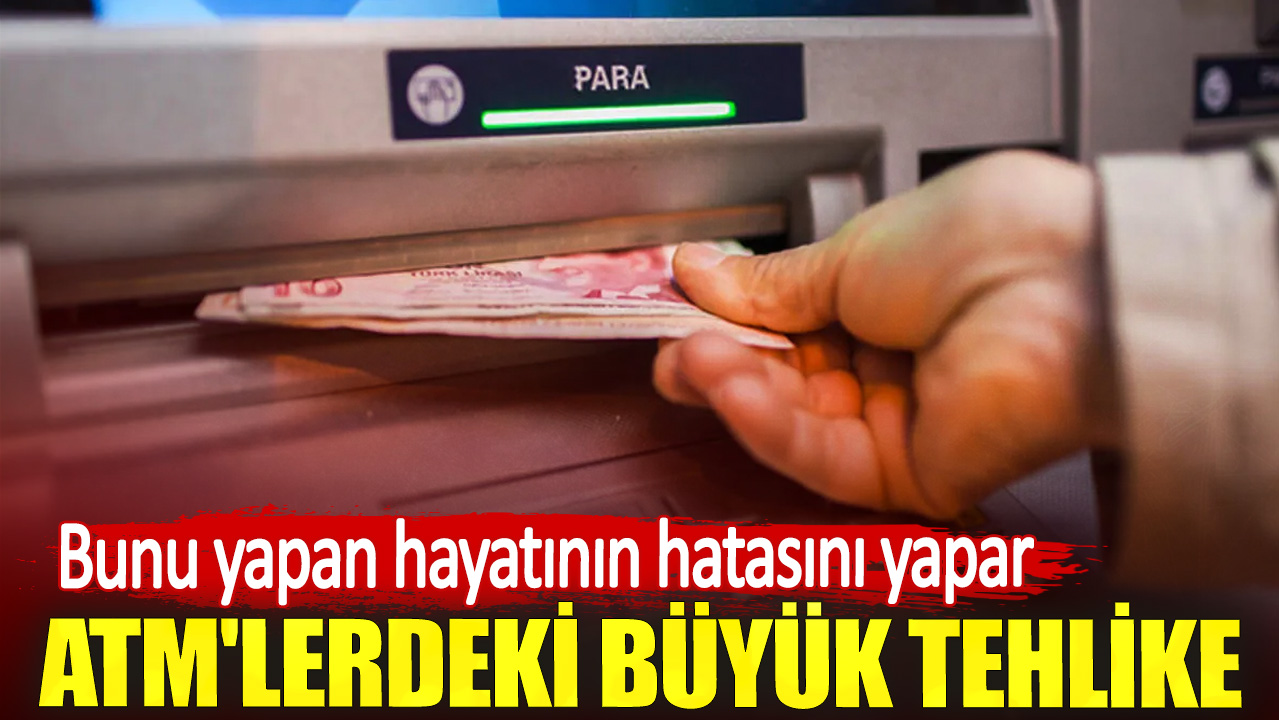 ATM'lerdeki büyük tehlike. Bunu yapan hayatının hatasını yapar