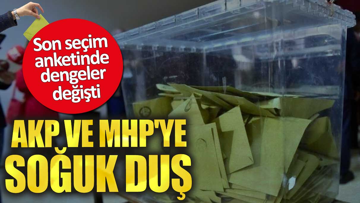 AKP ve MHP'ye soğuk duş. Son seçim anketinde dengeler değişti