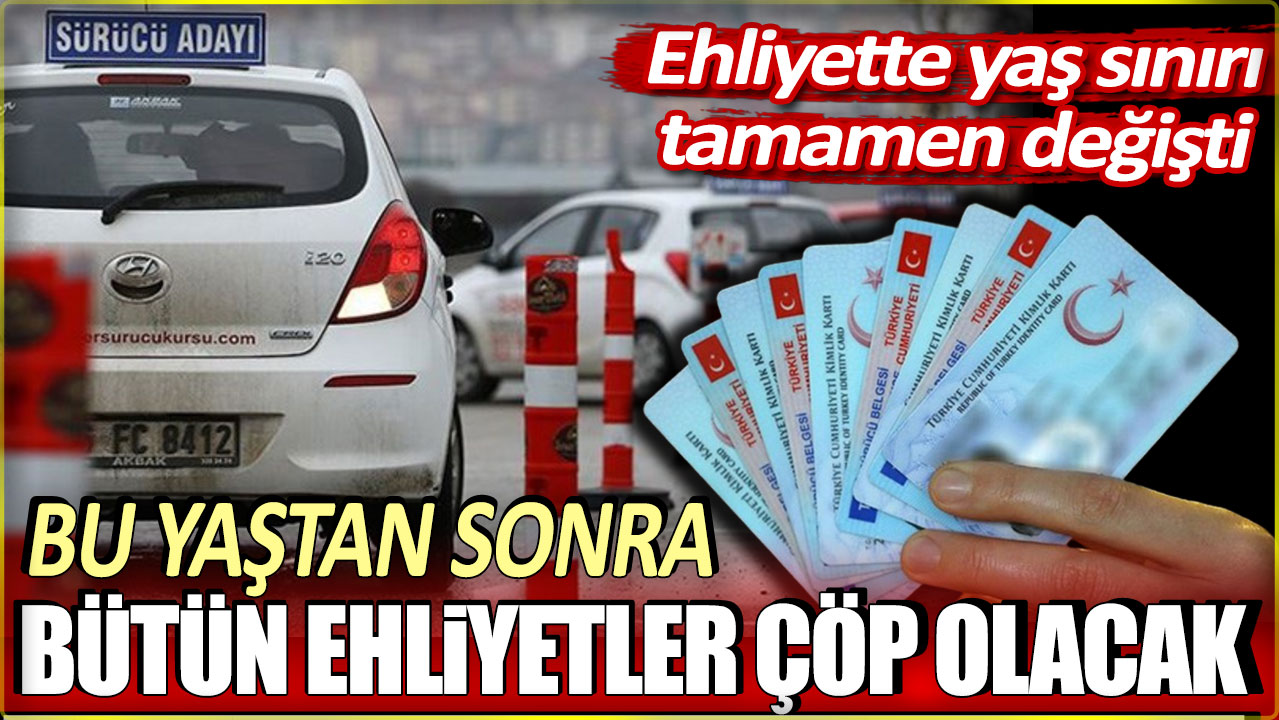 Ehliyette yaş sınırı tamamen değişti. Bu yaştan sonra bütün ehliyetler çöp olacak