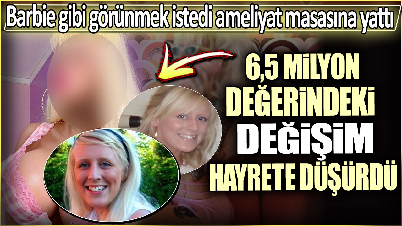 Barbie gibi görünmek istedi ameliyat masasına yattı. 6,5 milyon değerindeki değişimi hayrete düşürdü