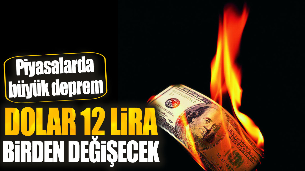 Dolar 12 lira birden değişecek. Piyasalarda büyük deprem