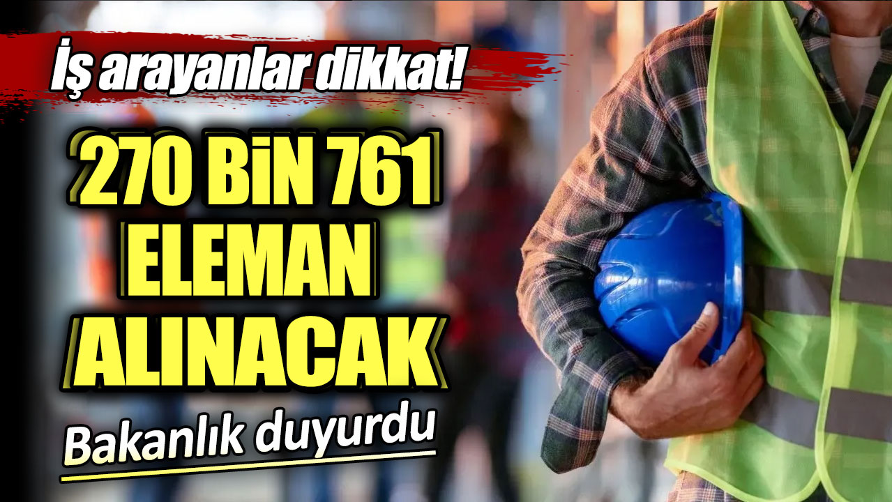 270 bin 761 eleman alınacak. İş arayanlar dikkat bakanlık açıkladı