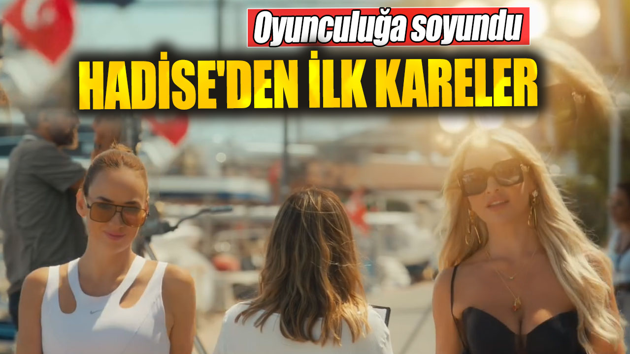 Oyunculuğa soyundu. Hadise'den ilk kareler