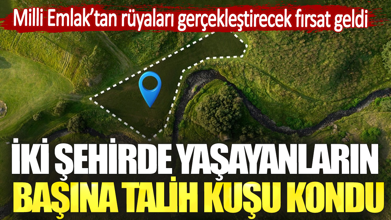 İki şehirde yaşayanların başına talih kuşu kondu. Milli Emlak’tan rüyaları gerçekleştirecek fırsat geldi