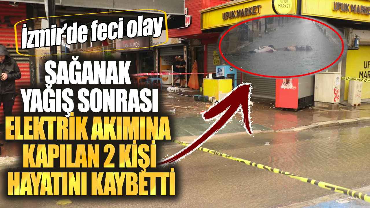 İzmir’de feci olay. Sağanak yağış sonrası elektrik akımına kapılan 2 kişi hayatını kaybetti