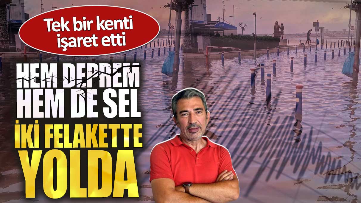 Hem deprem hem sel. İki felakette yolda. Tek bir kenti işaret etti