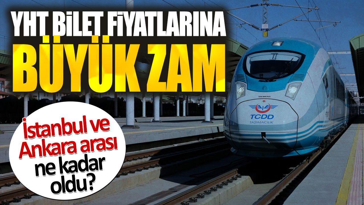 YHT bilet fiyatlarına büyük zam. İstanbul ve Ankara arası ne kadar oldu?