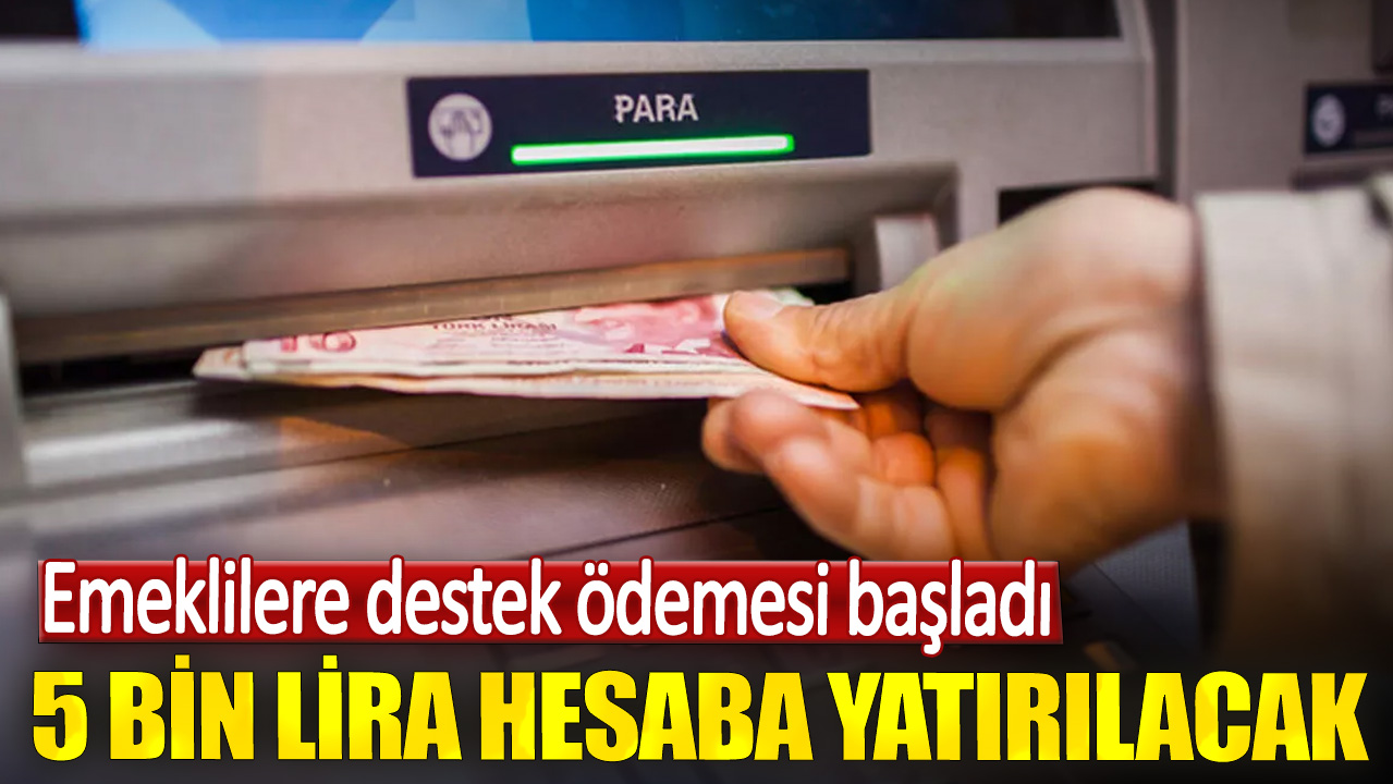 Emeklilere destek ödemesi başladı. 5 bin lira hesaba yatırılacak