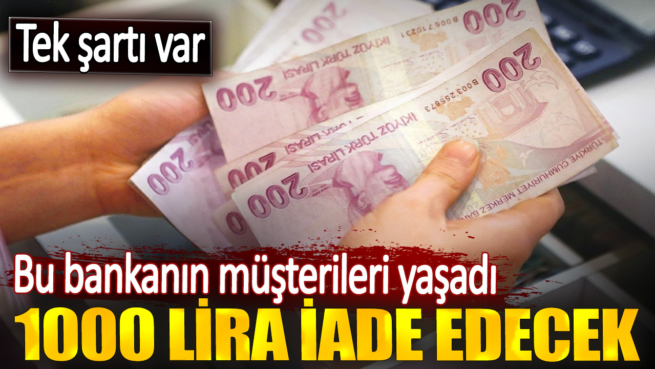 Bu bankanın müşterileri yaşadı tek şartı var. 1000 lira iade edilecek