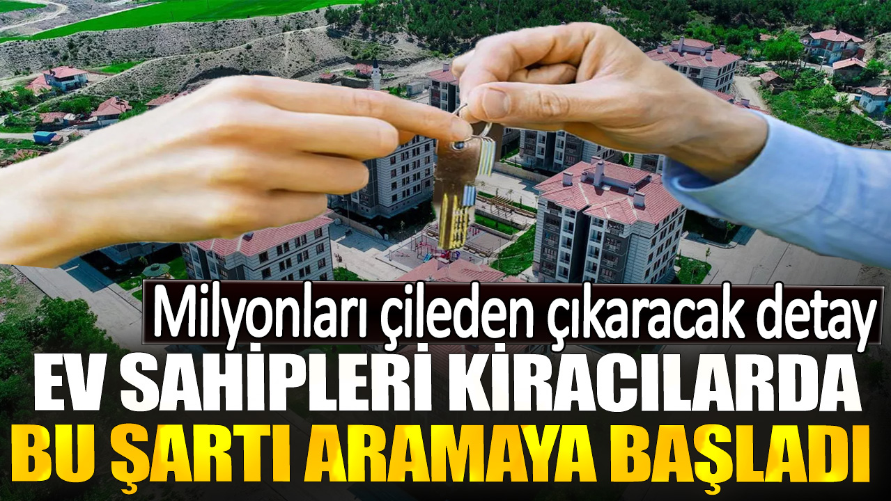 Milyonları çileden çıkaracak detay. Ev sahipleri kiracılarda bu şartı aramaya başladı