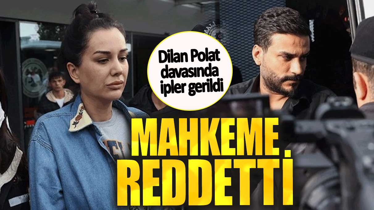 Dilan Polat davasında ipler gerildi. Mahkeme reddetti