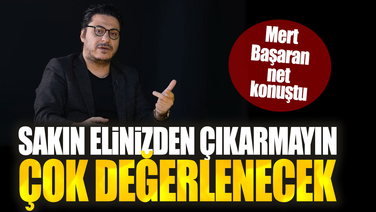 Mert Başaran: Sakın elinizden çıkarmayın çok değerlenecek