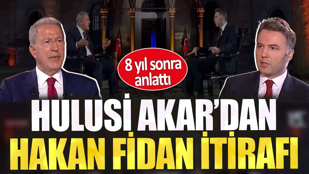 Hulusi Akar’dan Hakan Fidan itirafı. 8 yıl sonra anlattı