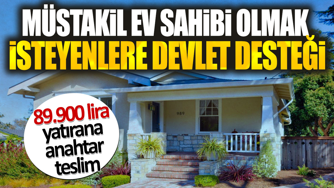 89.900 lira yatırana anahtar teslim. Müstakil ev sahibi olmak isteyenlere devlet desteği