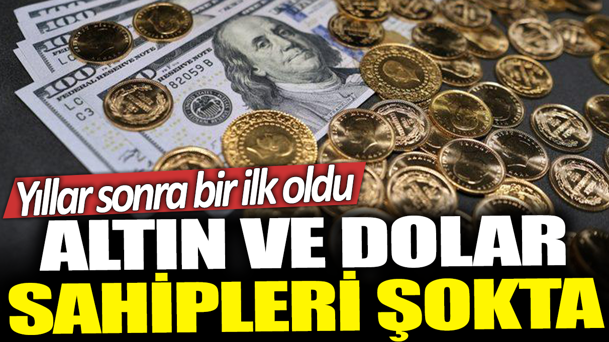 Altın ve dolar sahipleri şokta: Yıllar sonra bir ilk oldu