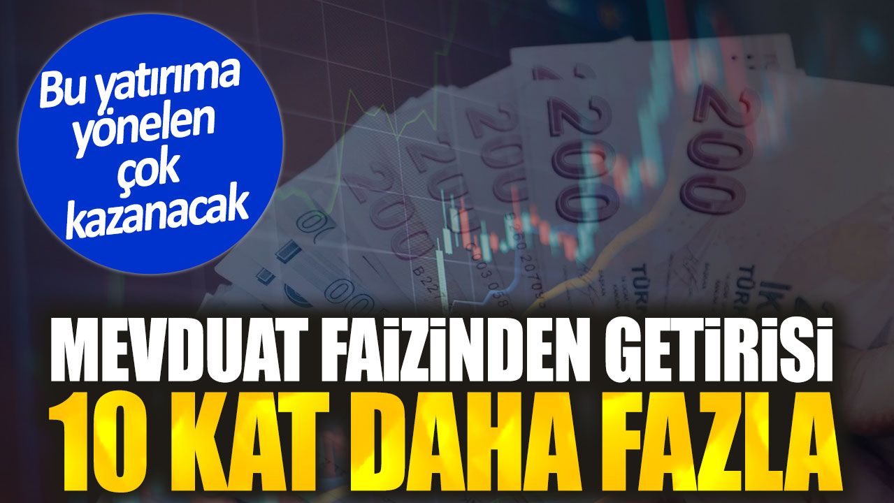 Mevduat faizinden getirisi 10 kat daha fazla. Bu yatırıma yönelen çok kazanacak