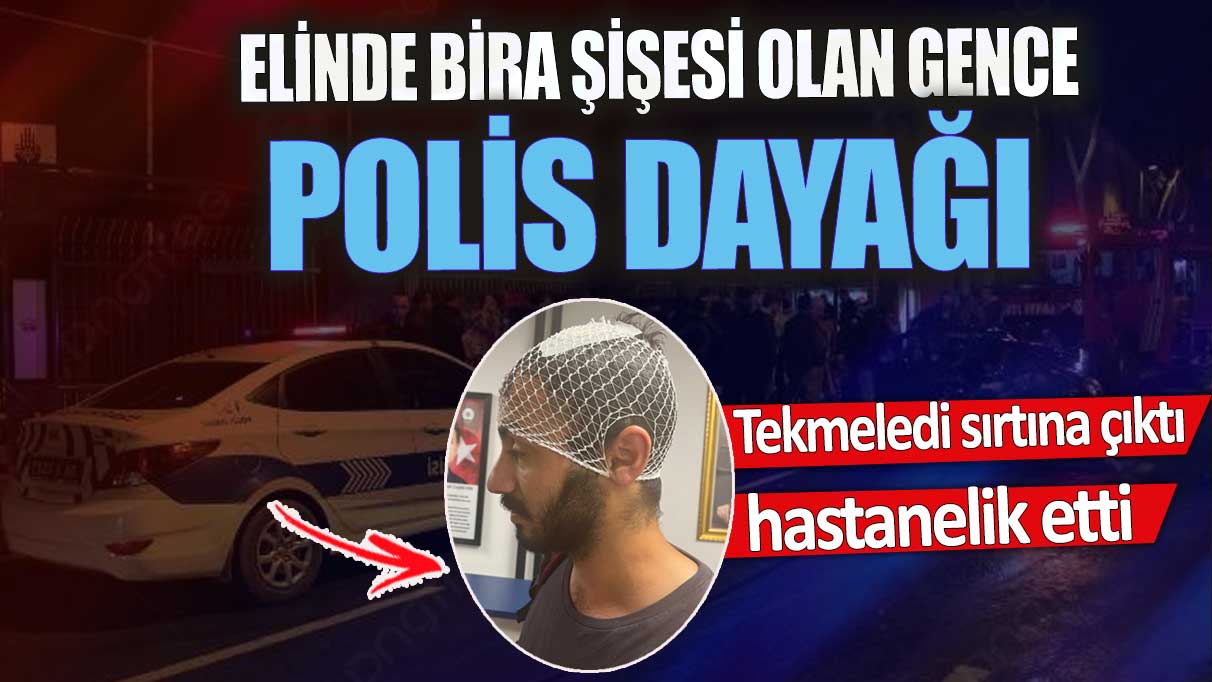 Elinde bira şişesi olan gence polis dayağı. Tekmeledi sırtına çıktı hastanelik etti