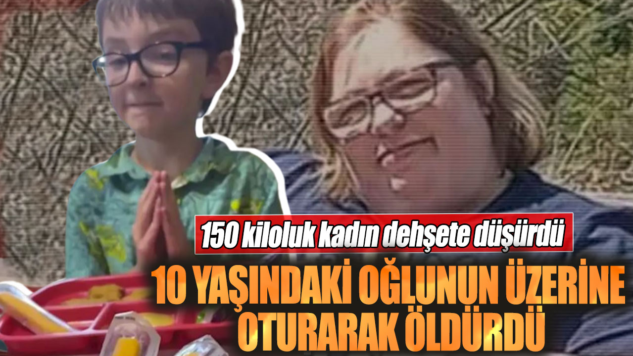 10 yaşındaki oğlunun üzerine oturarak öldürdü. 150 kiloluk kadın dehşete düşürdü