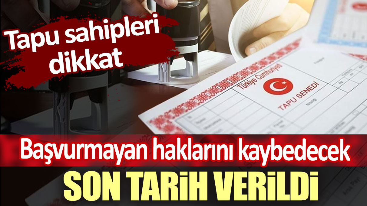 Başvurmayan hakkını kaybedecek. Son tarih verildi. Tapu sahipleri dikkat