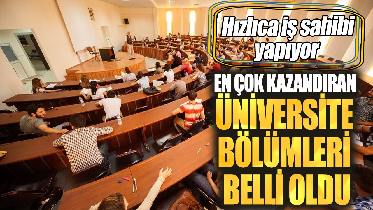 En çok kazandıran üniversite bölümleri belli oldu. Hızlıca iş sahibi yapıyor