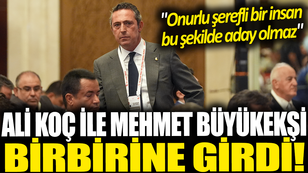 Ali Koç ile Mehmet Büyükekşi birbirine girdi: Onurlu şerefli bir insan bu şekilde aday olmaz!