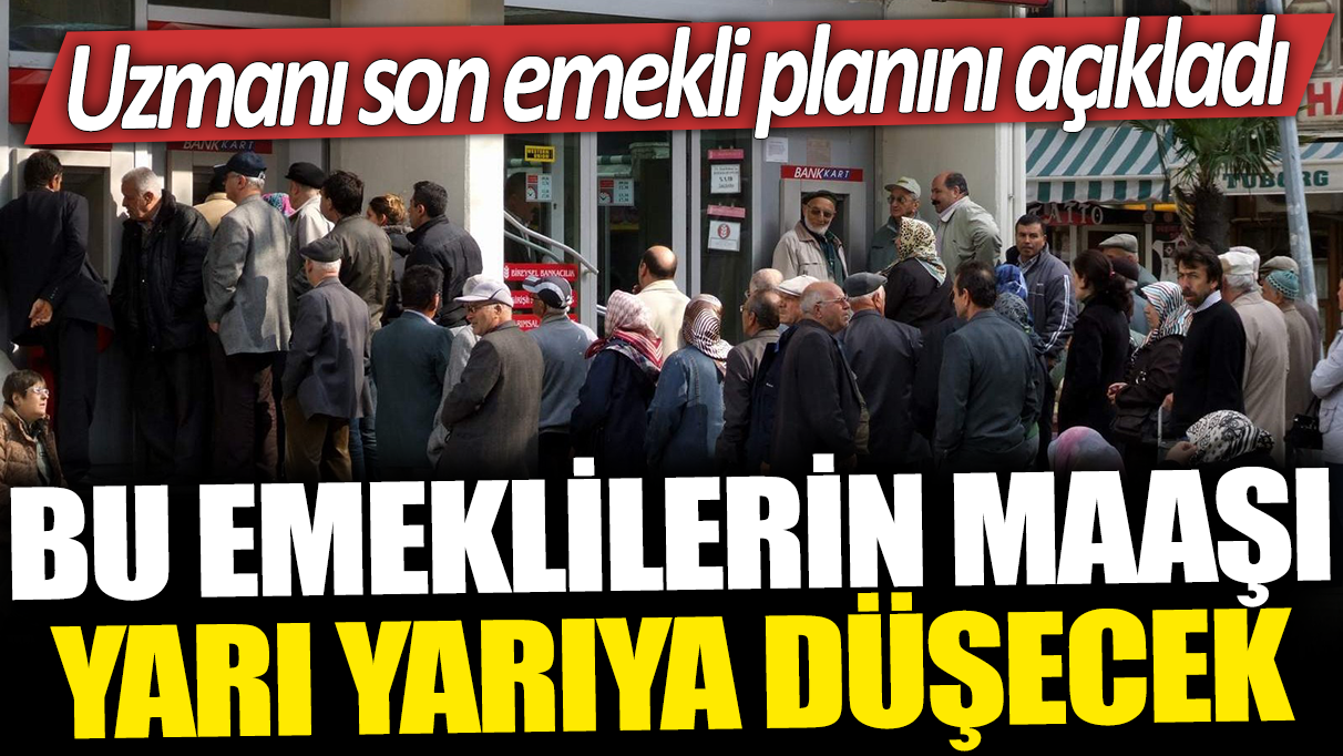 Bu emeklilerin maaşı yarı yarıya düşecek: Uzmanı son emekli planını açıkladı