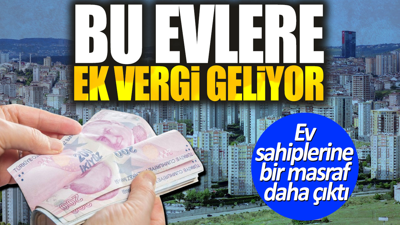 Bu evlere ek vergi geliyor. Ev sahiplerine bir masraf daha çıktı