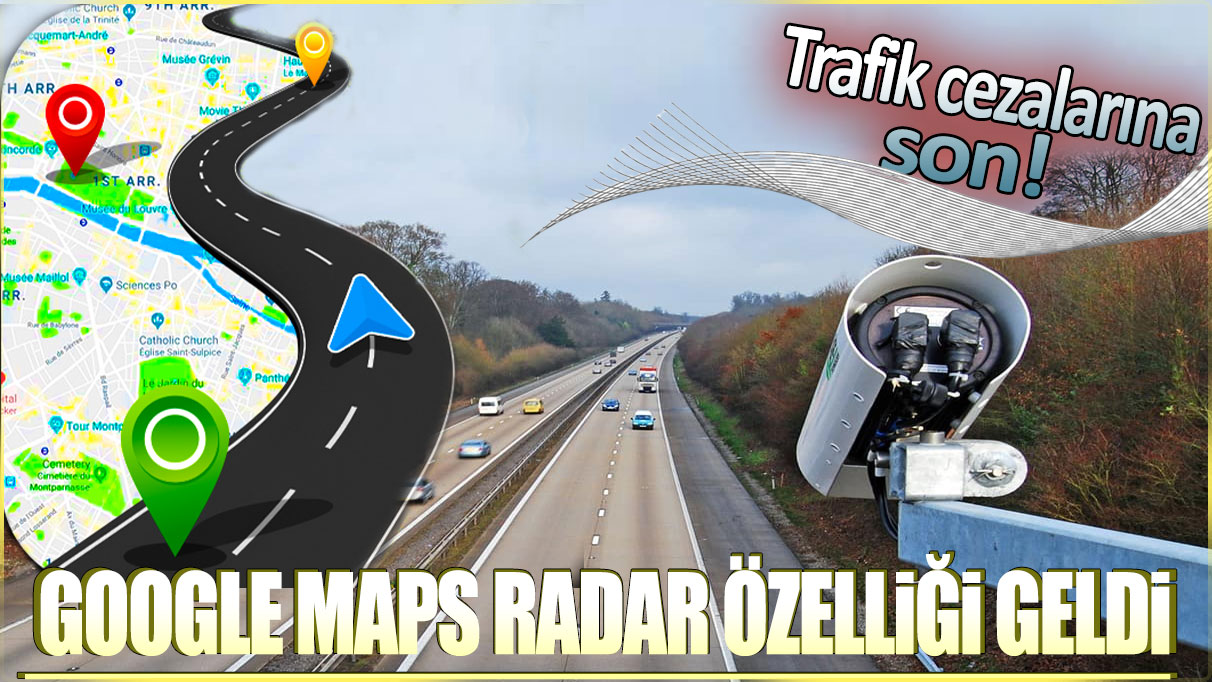 Google Haritalara radar özelliği geldi. Artık trafik cezalarına son