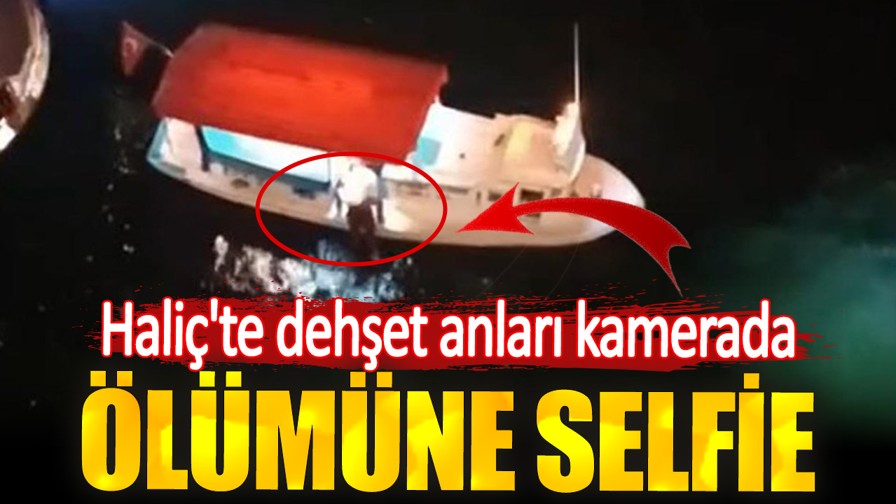 Ölümüne selfie. Haliç'te dehşet anları kamerada