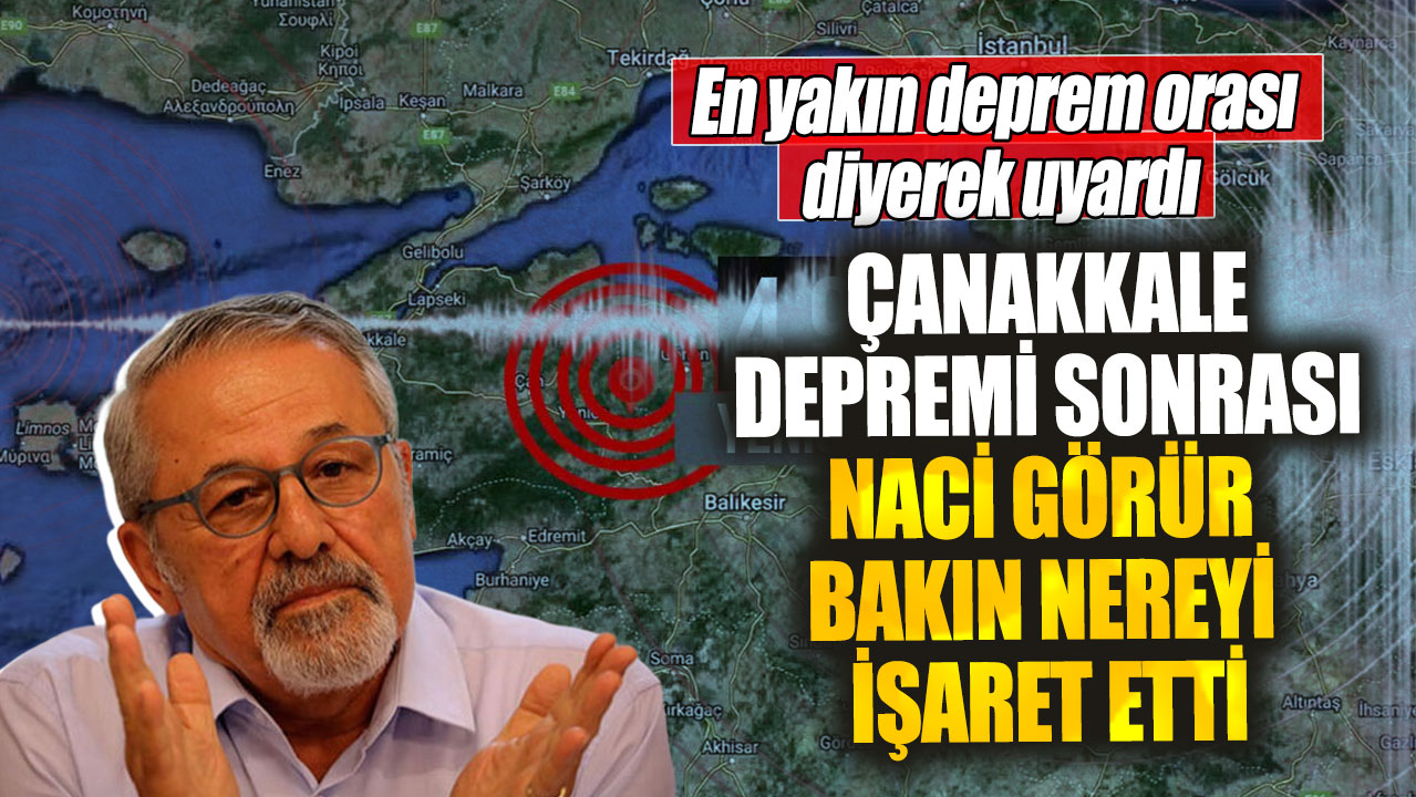 Çanakkale depremi sonrası Naci Görür bakın nereyi işaret etti. En yakın deprem orası diyerek uyardı