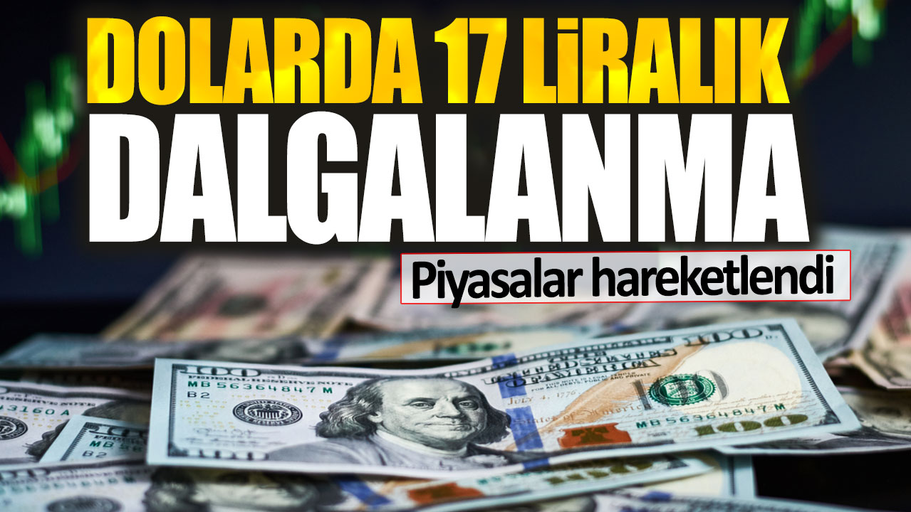 Dolar kurunda 17 liralık dalgalanma. Piyasalar hareketlendi