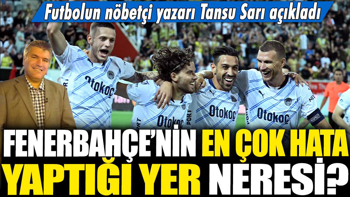 Fenerbahçe'nin en çok hata yaptığı yer neresi? Futbolun nöbetçi yazarı Tansu Sarı açıkladı