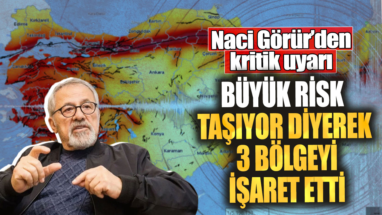 Naci Görür’den kritik uyarı! Büyük risk taşıyor diyerek 3 bölgeyi işaret etti