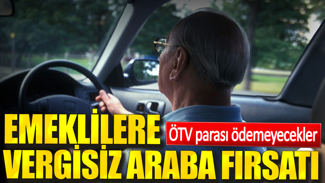 Emeklilere vergisiz araba fırsatı. ÖTV parası ödemeyecekler