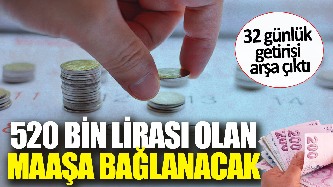 520 bin lirası olan maaşa bağlanacak. 32 günlük getirisi arşa çıktı